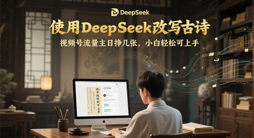 使用DeepSeek改写古诗，视频号流量主日挣几张，小白轻松可上手-创业项目网
