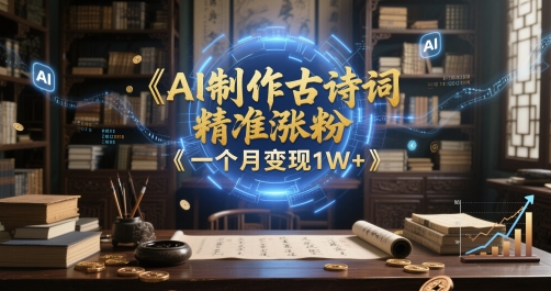 AI制作古诗词，精准涨粉，多重变现，一个月变现1W+-创业项目网