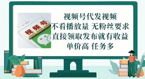 视频号代发视频，无需做视频，无需写文案，不看播放量，无粉丝要求，直接领取发布就有收益-创业项目网