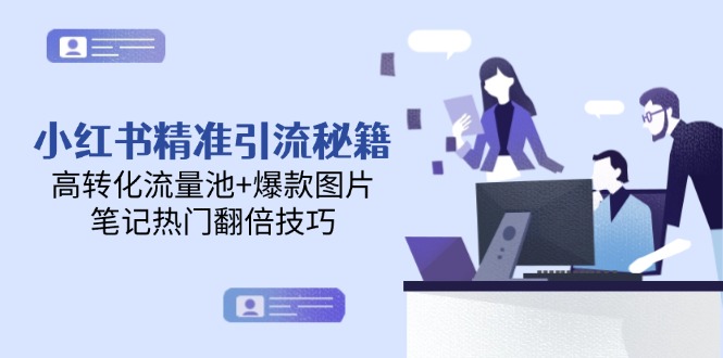 小红书精准引流秘籍，高转化流量池+爆款图片，笔记热门翻倍技巧-创业项目网