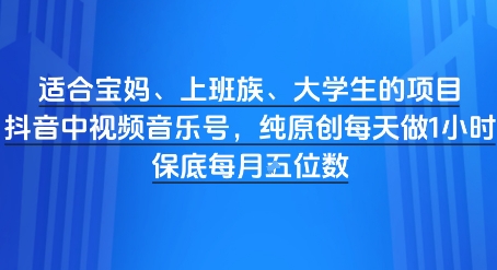 适合宝妈、上班族、大学生的项目，短视频视频音乐号，纯原创每天做1小时，月入1W-创业项目网