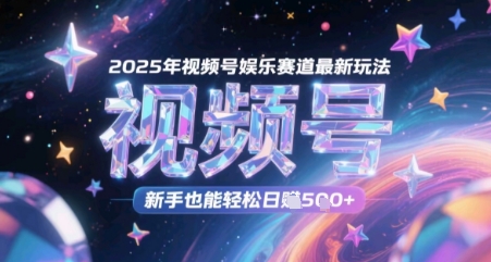 2025年视频号娱乐赛道最新玩法，新手也能轻松日入500+-创业项目网