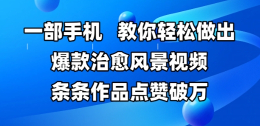 一部手机，教你轻松做出爆款治愈风景视频，条条作品点赞破W-创业项目网