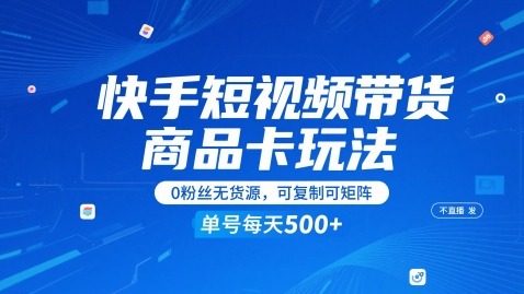 快手短视频带货商品卡玩法，不直播不发视频，0粉丝无货源，可复制可矩阵，单号每天1-5张-创业项目网