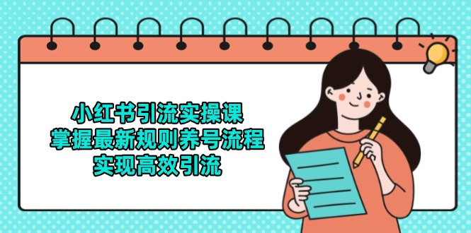 小红书引流实操课，掌握最新规则养号流程，实现高效引流-创业项目网