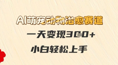 AI萌宠动物治愈赛道，一天变现3张+，小白轻松上手-创业项目网