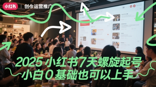 2025小红书7天螺旋起号，小白0基础也可以上手-创业项目网
