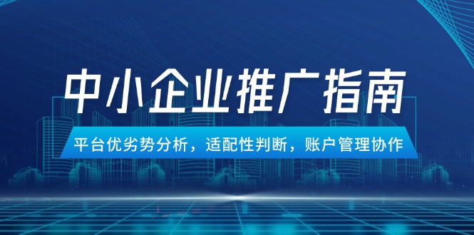 中小企业竞价推广指南，平台优劣势分析，适配性判断，账户管理协作-创业项目网
