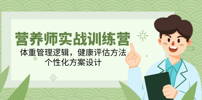 营养师实战训练营，体重管理逻辑，健康评估方法，个性化方案设计-创业项目网