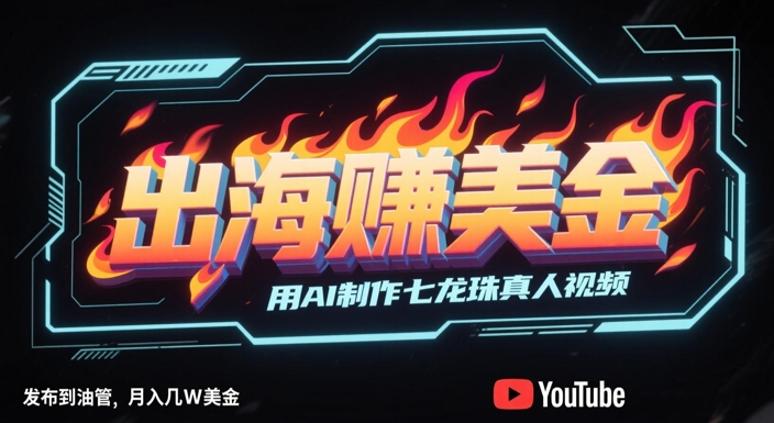 出海挣美金，用AI制作七龙珠真人视频，发布到油管，条条爆火，月入几W美刀-创业项目网