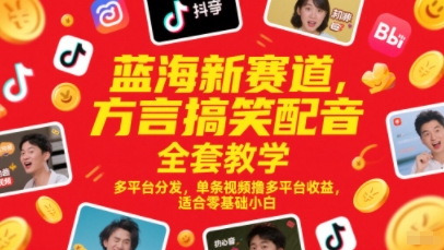 蓝海新赛道，方言搞笑配音全套教学，多平台分发，单条视频撸多平台收益，适合零基础小白-创业项目网
