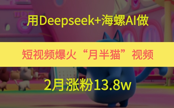 用Deepseek+海螺AI做短视频爆火“月半猫”视频，2月涨粉13.8w-创业项目网