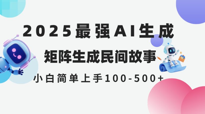 2025年5月最新AI生成 民间故事 全网分发各大平台 小白无脑操作 日入500+-创业项目网