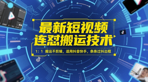 最新短视频连怼搬运技术 1：1搬运不剪辑，适用抖音快手，条条过抖出框-创业项目网