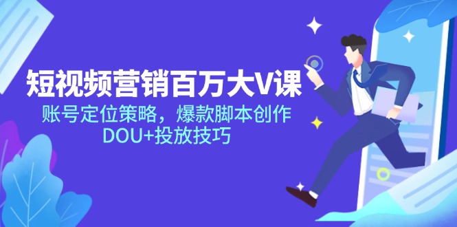 短视频营销百万大V课，账号定位策略，爆款脚本创作，DOU+投放技巧-创业项目网