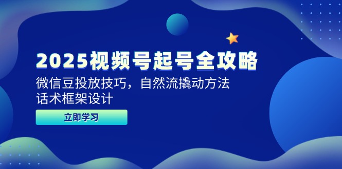 2025视频号起号全攻略，微信豆投放技巧，自然流撬动方法，话术框架设计-创业项目网