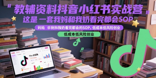 教辅资料抖音小红书实战营，这是一套我妈和我奶看完都会的SOP，低成本低风险创业-创业项目网