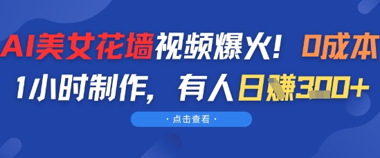 AI美女花墙视频爆火，0成本1小时制作，有人日入300+-创业项目网