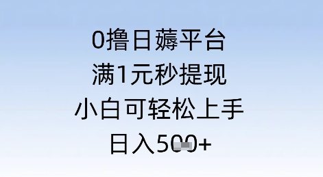 0撸日薅平台，满1元秒提现，小白可轻松上手，日入几张-创业项目网