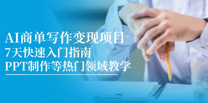 AI商单写作变现项目，7天快速入门指南，PPT制作等热门领域教学-创业项目网