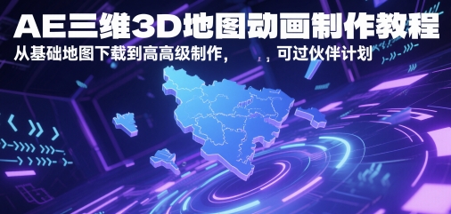 AE三维3D地图动画制作教程，从基础地图下载到高级制作，可过伙伴计划-创业项目网