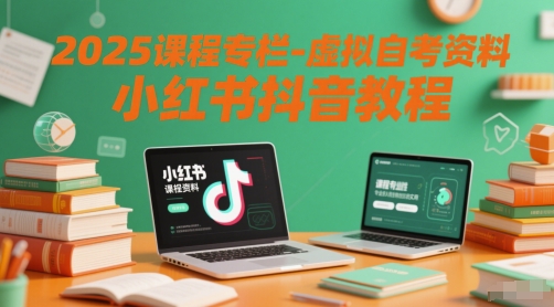 2025课程专栏-虚拟自考资料小红书抖音教程-创业项目网