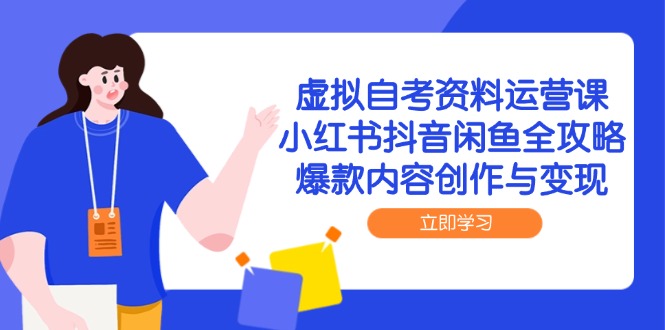 虚拟自考资料运营课，小红书抖音闲鱼全攻略，爆款内容创作与变现-创业项目网