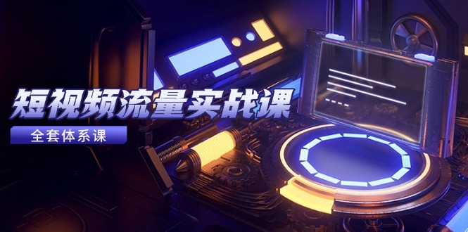 短视频流量实战课，从平台选择到内容变现，爆款公式与投放技巧-创业项目网