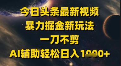今日头条最新美女视频暴力掘金新玩法，一刀不剪，AI辅助轻松日入1000+-创业项目网