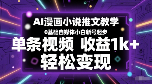 AI漫画小说推文教学，0基础自媒体小白新号起步，单条视频收益1000+，轻松变现-创业项目网