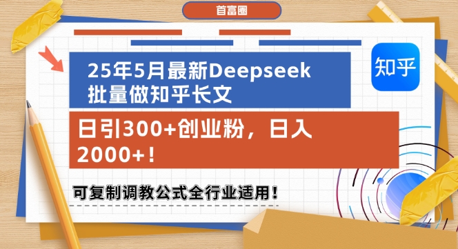 2025年5月最新Deepseek批量做知乎长文，日引300+创业粉，日入1000+，可复制调教公式全行业适用-创业项目网