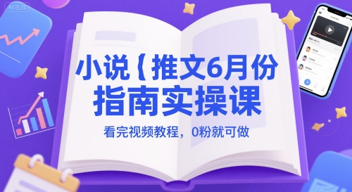 小说推文6月份指南实操课，看完视频教程，0粉就可做-创业项目网