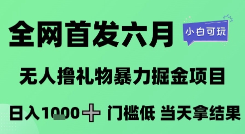 全网首发六月，无人撸礼物暴力掘金项目，日入1K+门槛低，当天拿结果，小白可玩-创业项目网