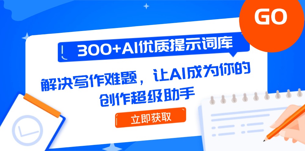 300+AI优质提示词库，解决写作难题，让AI成为你的创作超级助手-创业项目网