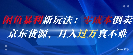 闲鱼暴利新玩法：零成本倒卖京东货源，月入过1W真不难-创业项目网