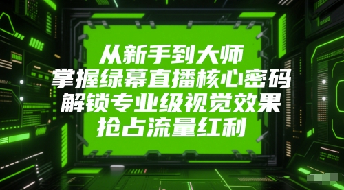 从新手到大师，掌握绿幕直播核心密码，解锁专业级视觉效果，抢占流量红利-创业项目网