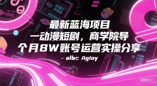 最新蓝海项目动漫短剧，商学院导师单抖音号一个月8W账号运营实操分享-创业项目网