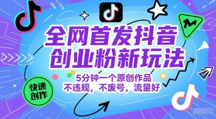 全网首发抖音创业粉新玩法，5分钟一个原创作品，不违规，不废号，流量好-创业项目网
