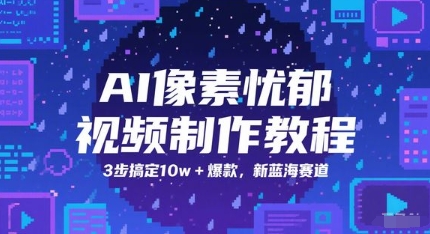 AI像素忧郁视频制作教程，3步搞定10w+爆款，新蓝海赛道-创业项目网
