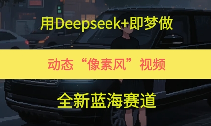 用DeepSeek+即梦做，动态“像素风”视频，全新蓝海赛道-创业项目网