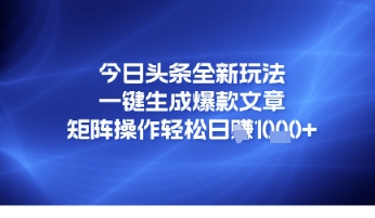 今日头条全新玩法，一键生成爆款文章，矩阵操作轻松日入几张-创业项目网
