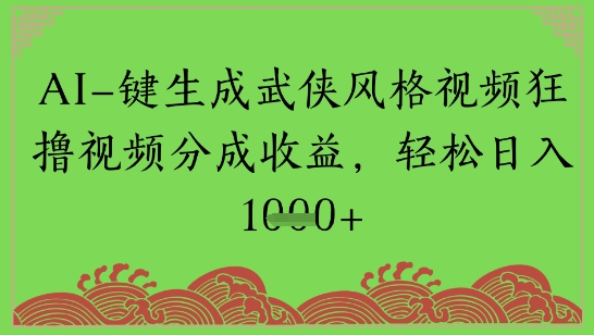 AI一键生成武侠风格视频狂撸视频分成收益，轻松日入多张-创业项目网