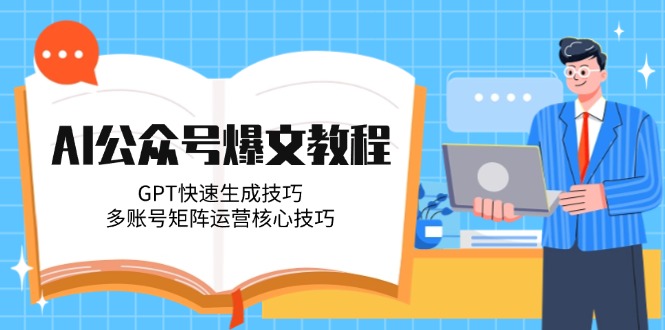 AI公众号爆文教程，GPT快速生成技巧，多账号矩阵运营核心技巧-创业项目网