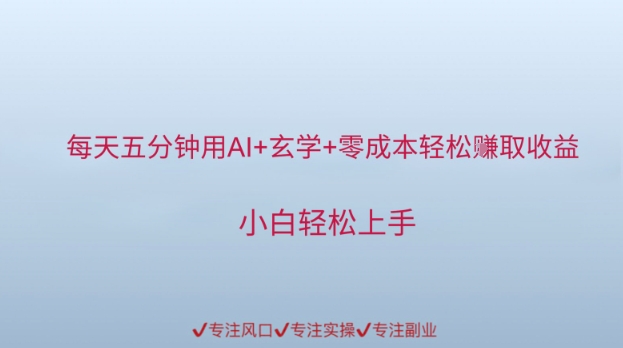 每天五分钟用AI+玄学+零成本轻松挣取收益，小白轻松上手-创业项目网
