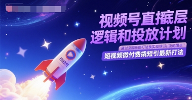 视频号直播底层逻辑和投放计划，短视频微付费撬短引最新打法-创业项目网