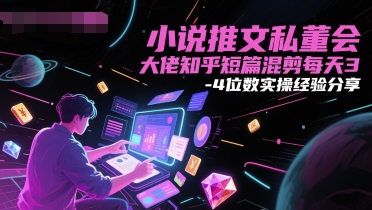 小说推文私董会大佬知乎短篇混剪每天3-4位数实操经验分享-创业项目网