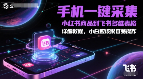 手机一键采集小红书商品到飞书多维表格，详细教程，小白应该很容易操作-创业项目网