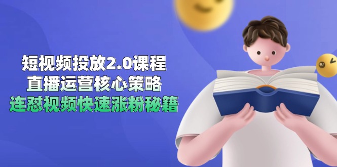 短视频投放2.0课程，直播运营核心策略，连怼视频快速涨粉秘籍-创业项目网