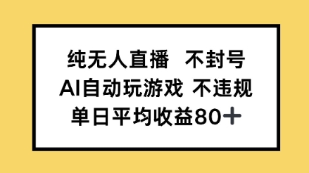 纯无人直播不封号，AI自动玩游戏，单日平均收益80+-创业项目网