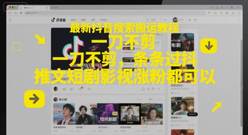 最新抖音搜索搬运教程，一刀不剪，条条过抖，推文短剧影视涨粉都可以-创业项目网